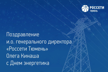 Поздравление и. о. генерального директора «Россети Тюмень» Олега Кинаша с Днем энергетика 