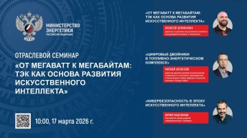 17 марта состоится семинар Минэнерго России «От мегаватт к мегабайтам: ТЭК как основа развития искусственного интеллекта»